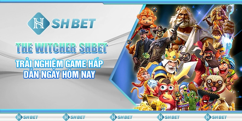 The Witcher SHBET – Trải Nghiệm Game Hấp Dẫn Ngay Hôm Nay