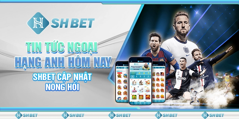 Tin Tức Ngoại Hạng Anh Hôm Nay – SHBET Cập Nhật Nóng Hổi