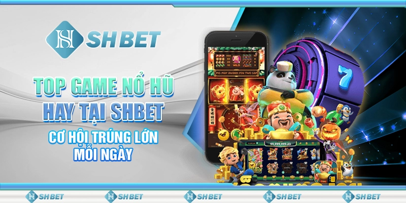 Top Game Nổ Hũ Hay Tại SHBET - Cơ Hội Trúng Lớn Mỗi Ngày
