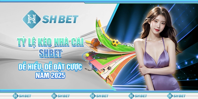 Tỷ Lệ Kèo Nhà Cái SHBET - Dễ Hiểu, Dễ Đặt Cược Năm 2025