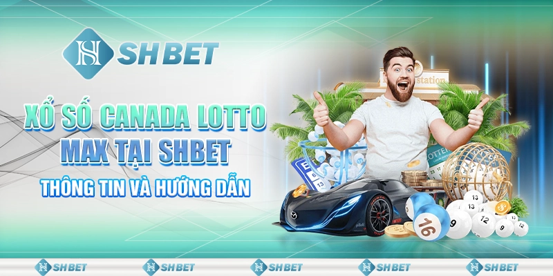 Xổ Số Canada Lotto Max Tại SHBET - Thông Tin Và Hướng Dẫn