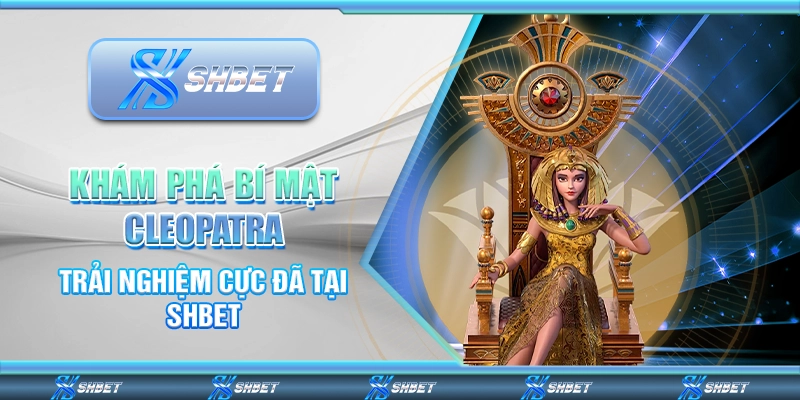 Khám Phá Bí Mật Cleopatra – Trải Nghiệm Cực Đã Tại SHBET