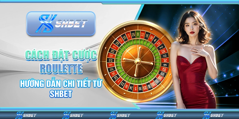 Cách Đặt Cược Roulette – Hướng Dẫn Chi Tiết Từ SHBET