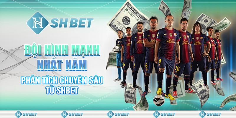 Đội Hình Mạnh Nhất Năm - Phân Tích Chuyên Sâu Từ SHBET