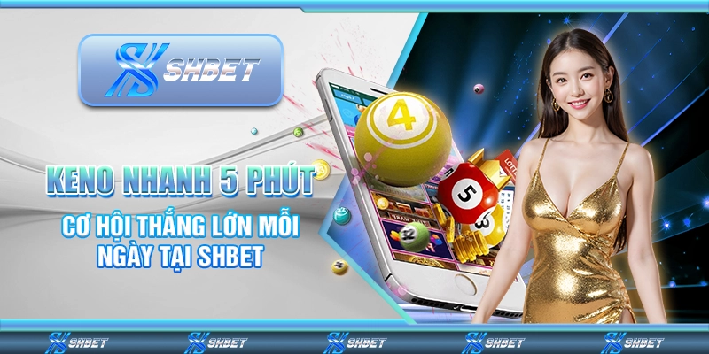 Keno Nhanh 5 Phút – Cơ Hội Thắng Lớn Mỗi Ngày Tại SHBET