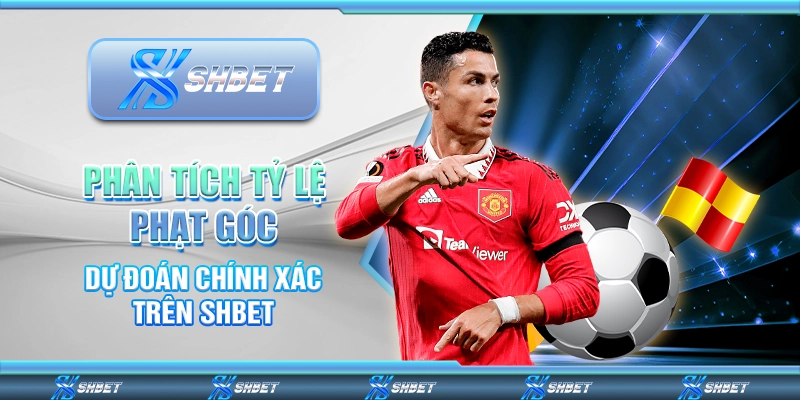 Phân Tích Tỷ Lệ Phạt Góc – Dự Đoán Chính Xác Trên SHBET