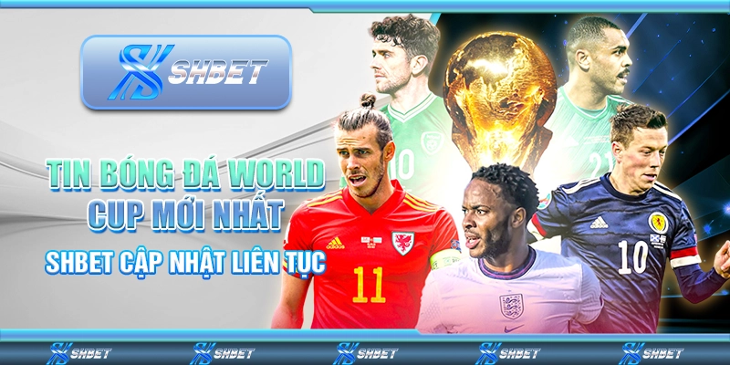 Tin Bóng Đá World Cup Mới Nhất – SHBET Cập Nhật Liên Tục