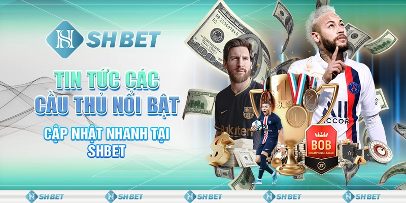 Tin Tức Các Cầu Thủ Nổi Bật - Cập Nhật Nhanh Tại SHBET