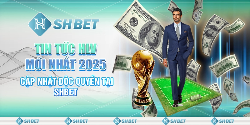 Tin Tức HLV Mới Nhất 2025 - Cập Nhật Độc Quyền Tại SHBET