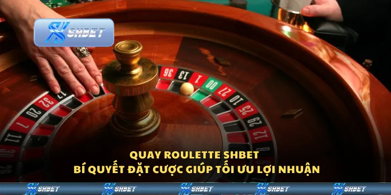Quay Roulette Shbet – Bí quyết đặt cược giúp tối ưu lợi nhuận