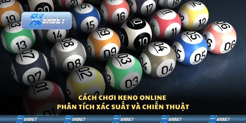Cách chơi Keno online – Phân tích xác suất và chiến thuật