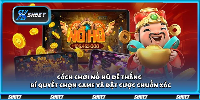 Cách chơi nổ hũ dễ thắng – Bí quyết chọn game và đặt cược chuẩn xác