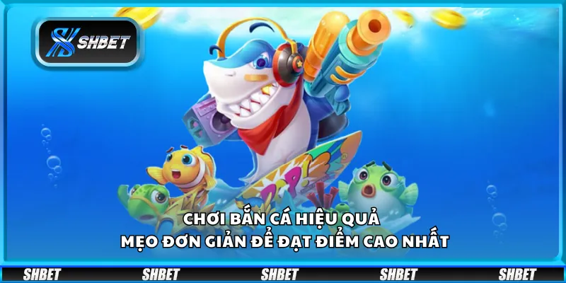 Chơi bắn cá hiệu quả - Mẹo đơn giản để đạt điểm cao nhất