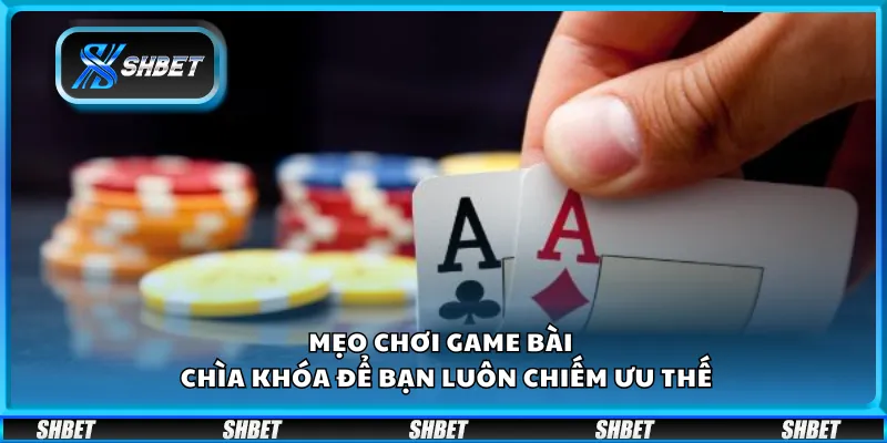 Mẹo chơi game bài – Chìa khóa để bạn luôn chiếm ưu thế